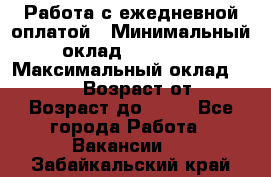 Работа с ежедневной оплатой › Минимальный оклад ­ 30 000 › Максимальный оклад ­ 100 000 › Возраст от ­ 18 › Возраст до ­ 40 - Все города Работа » Вакансии   . Забайкальский край